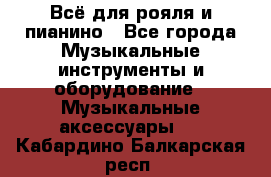 Всё для рояля и пианино - Все города Музыкальные инструменты и оборудование » Музыкальные аксессуары   . Кабардино-Балкарская респ.